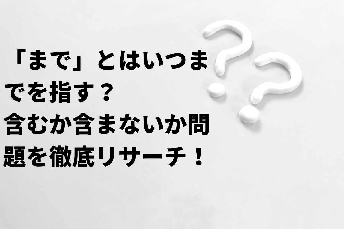 「まで」とはいつまでを指す？含むか含まないか問題を徹底リサーチ！ - くらしく